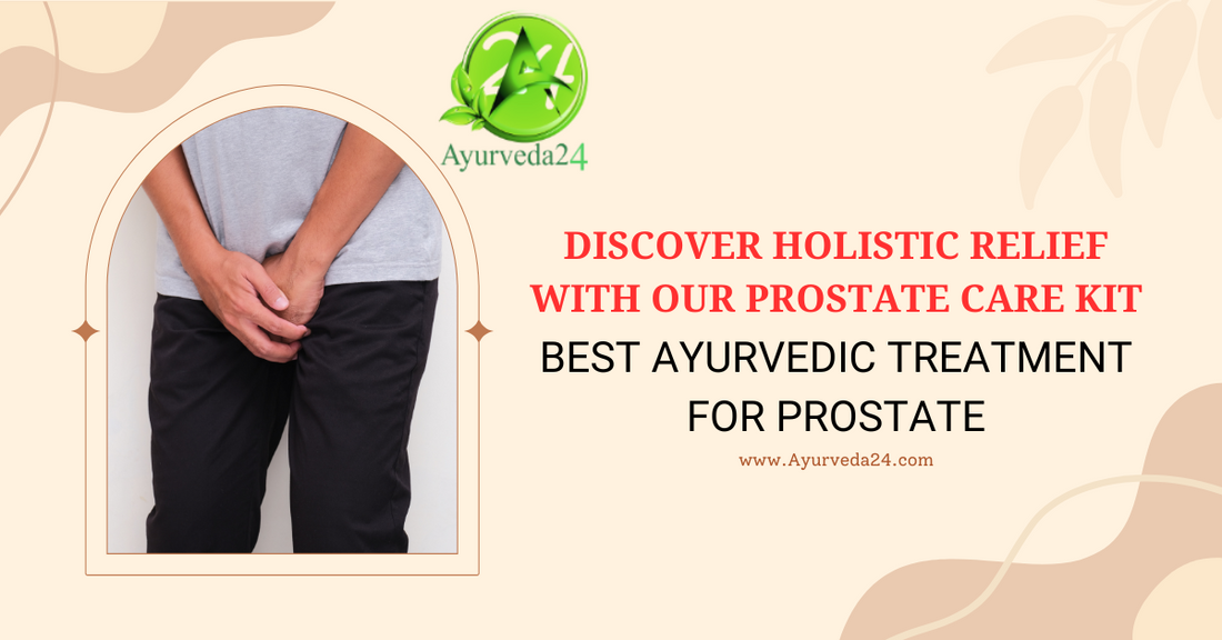 Best Ayurvedic Treatment for Prostate: Discover Holistic Relief with Our Prostate Care Kit